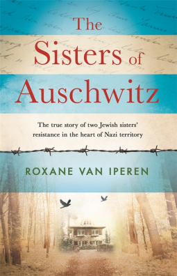 The Sisters of Auschwitz: The True Story of Two Jewish Sisters' Resistance in the Heart of Nazi Territory