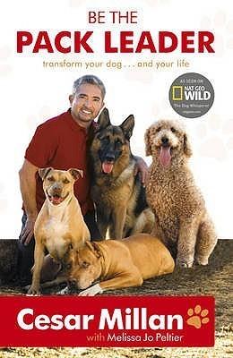 Be the Pack Leader: Use Cesar's Way to Transform Your Dog...and Your Life