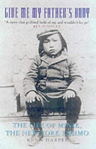 Give Me My Father's Body : The Life of Minik, the New York Eskimo